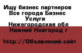 Ищу бизнес партнеров - Все города Бизнес » Услуги   . Нижегородская обл.,Нижний Новгород г.